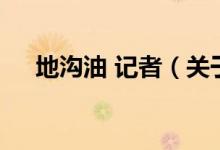 地溝油 記者（關于地溝油 記者的介紹）