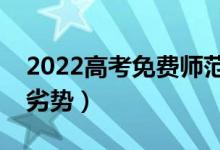 2022高考免費(fèi)師范生的政策是什么（有什么劣勢）