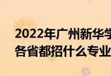 2022年廣州新華學院招生計劃及招生人數(shù)（各省都招什么專業(yè)）