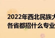 2022年西北民族大學招生計劃及招生人數(shù)（各省都招什么專業(yè)）