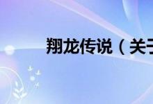 翔龍傳說(shuō)（關(guān)于翔龍傳說(shuō)的介紹）