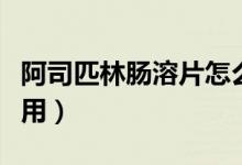 阿司匹林腸溶片怎么樣（以下情況最好不要服用）