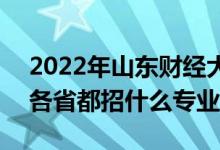 2022年山東財(cái)經(jīng)大學(xué)招生計(jì)劃及招生人數(shù)（各省都招什么專業(yè)）