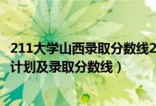 211大學(xué)山西錄取分?jǐn)?shù)線(xiàn)2020（2022年211大學(xué)在山西招生計(jì)劃及錄取分?jǐn)?shù)線(xiàn)）