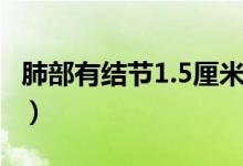肺部有結節(jié)1.5厘米（肺上結節(jié)1.6厘米嚴重嗎）