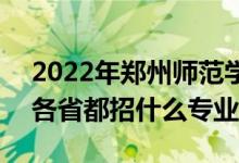2022年鄭州師范學院招生計劃及招生人數(shù)（各省都招什么專業(yè)）