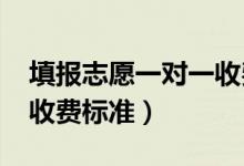 填報(bào)志愿一對(duì)一收費(fèi)（2022高考志愿一對(duì)一收費(fèi)標(biāo)準(zhǔn)）