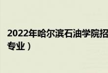 2022年哈爾濱石油學(xué)院招生計(jì)劃及招生人數(shù)（各省都招什么專業(yè)）