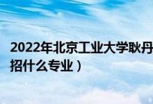 2022年北京工業(yè)大學(xué)耿丹學(xué)院招生計劃及招生人數(shù)（各省都招什么專業(yè)）