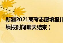 新疆2021高考志愿填報什么時候結(jié)束（2022新疆高考志愿填報時間哪天結(jié)束）