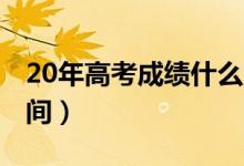 20年高考成績(jī)什么時(shí)候出來(lái)（2020年高考時(shí)間）