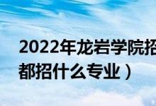 2022年龍巖學院招生計劃及招生人數(shù)（各省都招什么專業(yè)）