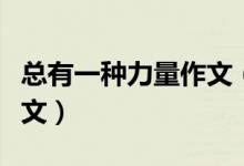總有一種力量作文（總有一種力量讓我感動全文）