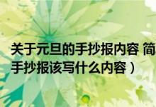 關(guān)于元旦的手抄報內(nèi)容 簡單 小學(xué)生2021年（2022年元旦節(jié)手抄報該寫什么內(nèi)容）