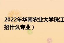 2022年華南農(nóng)業(yè)大學珠江學院招生計劃及招生人數(shù)（各省都招什么專業(yè)）