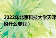 2022年北京科技大學(xué)天津?qū)W院招生計劃及招生人數(shù)（各省都招什么專業(yè)）