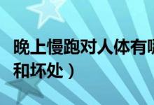 晚上慢跑對(duì)人體有哪些好處（晚上慢跑的好處和壞處）