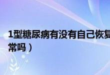 1型糖尿病有沒有自己恢復的可能（1型糖尿病能自己恢復正常嗎）