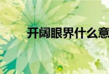 開闊眼界什么意思（開闊眼界造句）