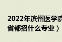 2022年濱州醫(yī)學(xué)院招生計(jì)劃及招生人數(shù)（各省都招什么專業(yè)）