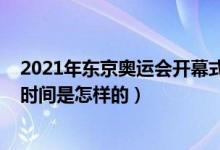 2021年?yáng)|京奧運(yùn)會(huì)開(kāi)幕式時(shí)間（2021年?yáng)|京奧運(yùn)會(huì)開(kāi)幕式時(shí)間是怎樣的）