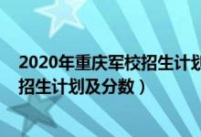 2020年重慶軍校招生計(jì)劃（2022年全國提前批軍校在重慶招生計(jì)劃及分?jǐn)?shù)）