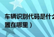 車輛識(shí)別代碼是什么意思（車輛識(shí)別代碼的位置在哪里）