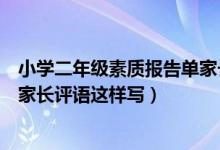 小學(xué)二年級素質(zhì)報告單家長希望怎么寫（二年級素質(zhì)報告單家長評語這樣寫）