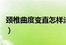 頸椎曲度變直怎樣治療（頸椎曲度變直嚴(yán)重嗎）