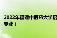 2022年福建中醫(yī)藥大學招生計劃及招生人數(shù)（各省都招什么專業(yè)）
