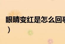 眼睛變紅是怎么回事啊（眼睛變紅是怎么回事）