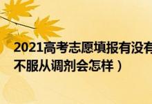2021高考志愿填報(bào)有沒有服從調(diào)劑（2022高考報(bào)志愿時(shí)填不服從調(diào)劑會(huì)怎樣）