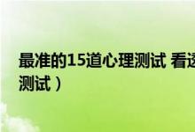 最準的15道心理測試 看透你的內心（史上最準的15道心理測試）