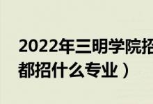 2022年三明學院招生計劃及招生人數(shù)（各省都招什么專業(yè)）
