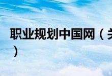 職業(yè)規(guī)劃中國網（關于職業(yè)規(guī)劃中國網的介紹）