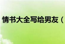 情書大全寫給男友（寫給男友的情書怎么寫）