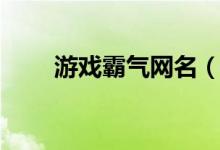 游戲霸氣網名（游戲霸氣網名大全）