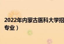 2022年內(nèi)蒙古醫(yī)科大學(xué)招生計(jì)劃及招生人數(shù)（各省都招什么專業(yè)）
