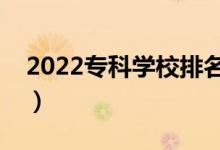 2022專科學(xué)校排名（最好的高職院校有哪些）