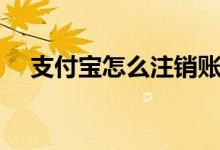 支付寶怎么注銷(xiāo)賬號(hào)（如何注銷(xiāo)支付寶）