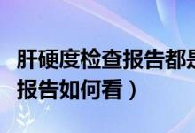 肝硬度檢查報(bào)告都是英文怎么看（肝硬度檢查報(bào)告如何看）