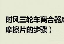 時(shí)風(fēng)三輪車離合器摩擦片如何安裝（安裝離合摩擦片的步驟）