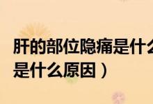 肝的部位隱痛是什么原因（肝臟位置隱隱作痛是什么原因）