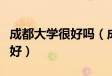 成都大學(xué)很好嗎（成都大學(xué)怎么樣？評(píng)價(jià)好不好）
