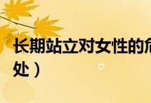 長(zhǎng)期站立對(duì)女性的危害（長(zhǎng)期站立對(duì)女性的好處）