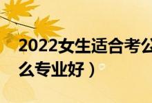 2022女生適合考公務(wù)員的專業(yè)有哪些（學(xué)什么專業(yè)好）