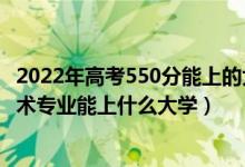 2022年高考550分能上的大學（2022高考550分報大數(shù)據(jù)技術專業(yè)能上什么大學）