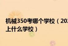 機(jī)械350考哪個(gè)學(xué)校（2022高考450分報(bào)機(jī)械工程專業(yè)推薦上什么學(xué)校）