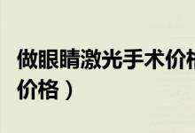 做眼睛激光手術價格多少錢（做眼睛激光手術價格）