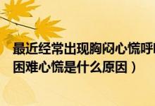最近經常出現(xiàn)胸悶心慌呼吸困難是什么原因（突然胸悶呼吸困難心慌是什么原因）